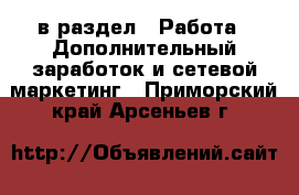  в раздел : Работа » Дополнительный заработок и сетевой маркетинг . Приморский край,Арсеньев г.